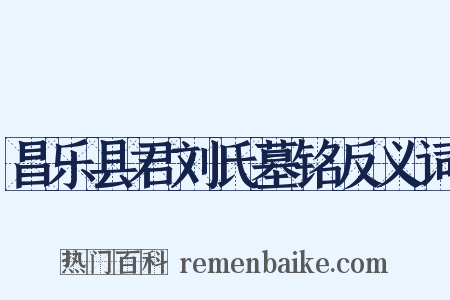 昌乐县君刘氏墓铭反义词是什么意思的图片